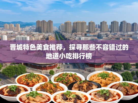 晋城特色美食推荐，探寻那些不容错过的地道小吃排行榜