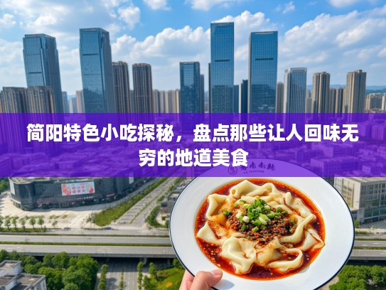 简阳特色小吃探秘，盘点那些让人回味无穷的地道美食