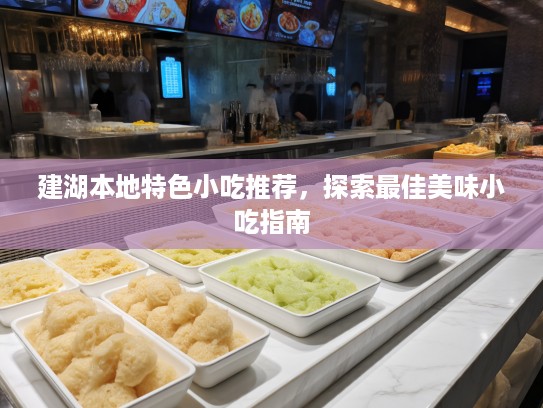 建湖本地特色小吃推荐，探索最佳美味小吃指南