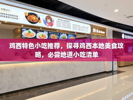 鸡西特色小吃推荐，探寻鸡西本地美食攻略，必尝地道小吃清单