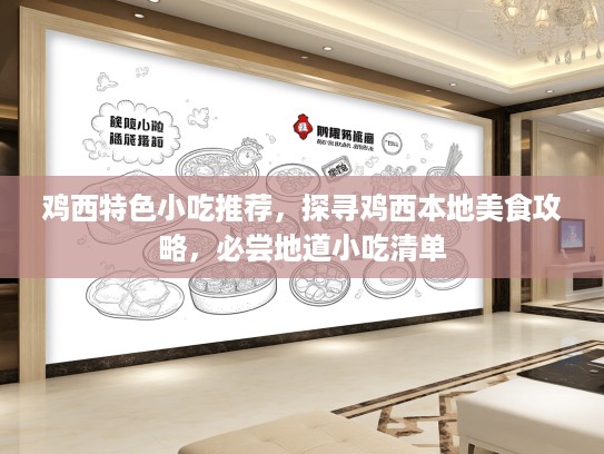 鸡西特色小吃推荐，探寻鸡西本地美食攻略，必尝地道小吃清单