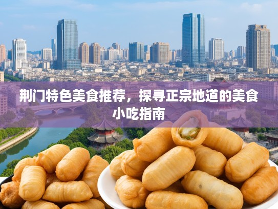 荆门特色美食推荐，探寻正宗地道的美食小吃指南