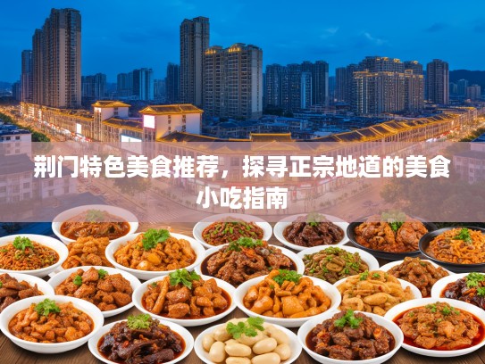 荆门特色美食推荐，探寻正宗地道的美食小吃指南