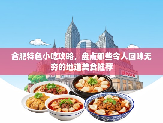 合肥特色小吃攻略，盘点那些令人回味无穷的地道美食推荐