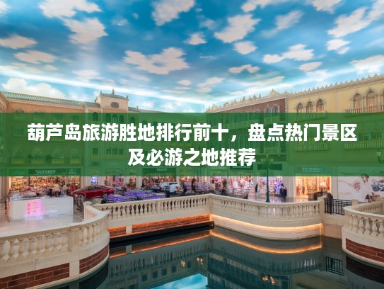 葫芦岛旅游胜地排行前十，盘点热门景区及必游之地推荐