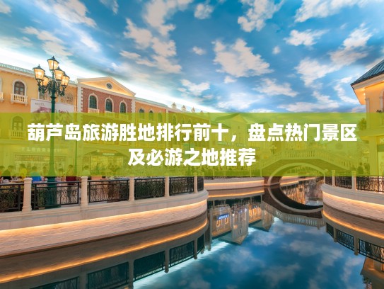 葫芦岛旅游胜地排行前十，盘点热门景区及必游之地推荐