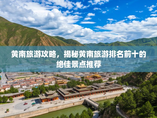 黄南旅游攻略，揭秘黄南旅游排名前十的绝佳景点推荐