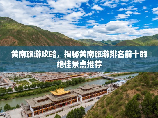 黄南旅游攻略，揭秘黄南旅游排名前十的绝佳景点推荐