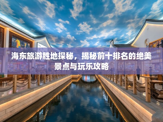 海东旅游胜地探秘，揭秘前十排名的绝美景点与玩乐攻略