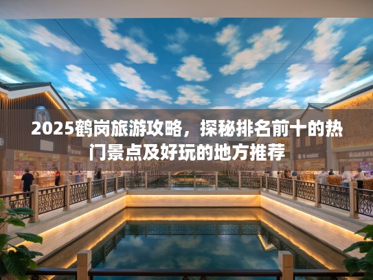 2025鹤岗旅游攻略，探秘排名前十的热门景点及好玩的地方推荐