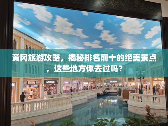 黄冈旅游攻略，揭秘排名前十的绝美景点，这些地方你去过吗？