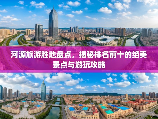 河源旅游胜地盘点，揭秘排名前十的绝美景点与游玩攻略
