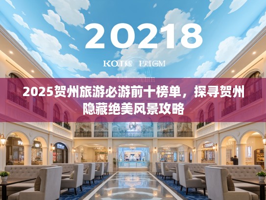 2025贺州旅游必游前十榜单，探寻贺州隐藏绝美风景攻略