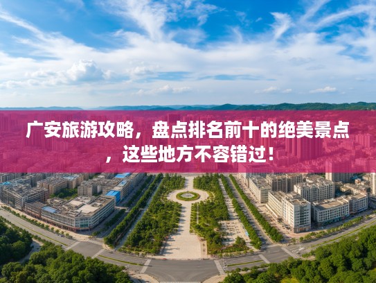 广安旅游攻略，盘点排名前十的绝美景点，这些地方不容错过！