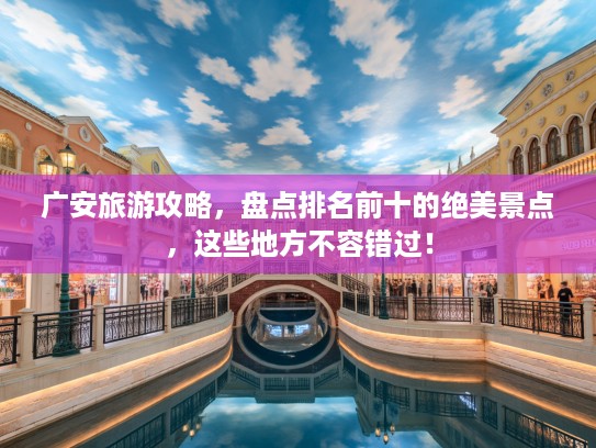 广安旅游攻略，盘点排名前十的绝美景点，这些地方不容错过！