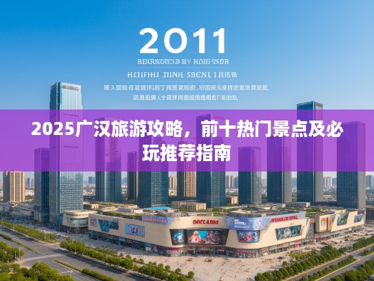 2025广汉旅游攻略，前十热门景点及必玩推荐指南