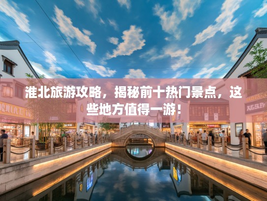 淮北旅游攻略，揭秘前十热门景点，这些地方值得一游！