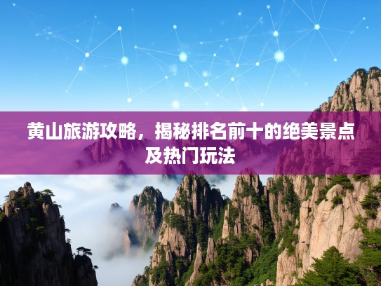 黄山旅游攻略，揭秘排名前十的绝美景点及热门玩法