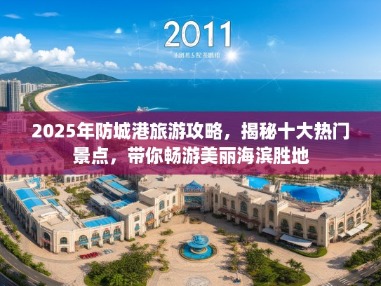2025年防城港旅游攻略，揭秘十大热门景点，带你畅游美丽海滨胜地