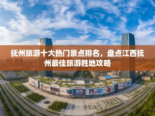 抚州旅游十大热门景点排名，盘点江西抚州最佳旅游胜地攻略
