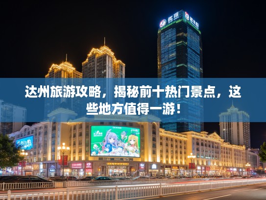 达州旅游攻略，揭秘前十热门景点，这些地方值得一游！