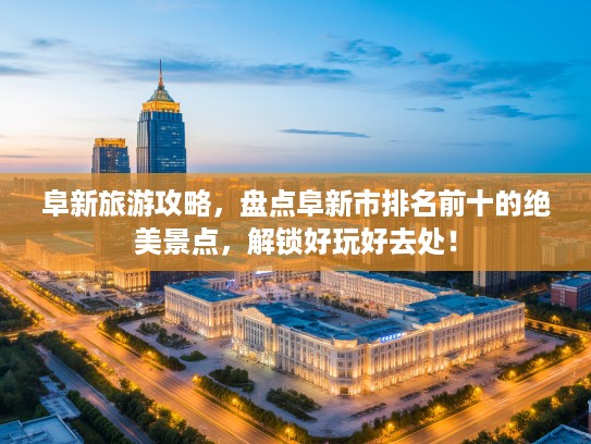 阜新旅游攻略，盘点阜新市排名前十的绝美景点，解锁好玩好去处！