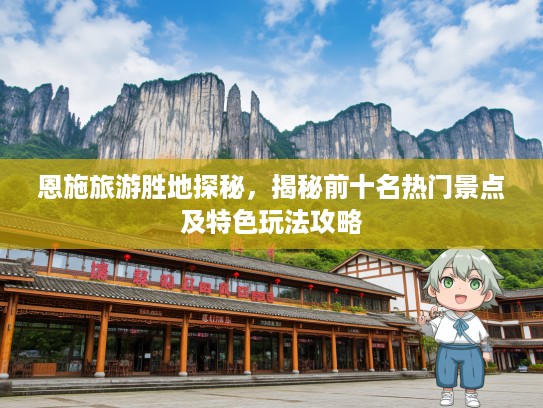 恩施旅游胜地探秘，揭秘前十名热门景点及特色玩法攻略