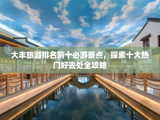 大丰旅游排名前十必游景点，探索十大热门好去处全攻略