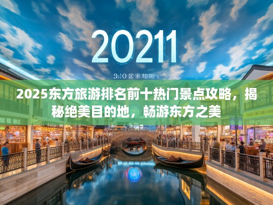 2025东方旅游排名前十热门景点攻略，揭秘绝美目的地，畅游东方之美