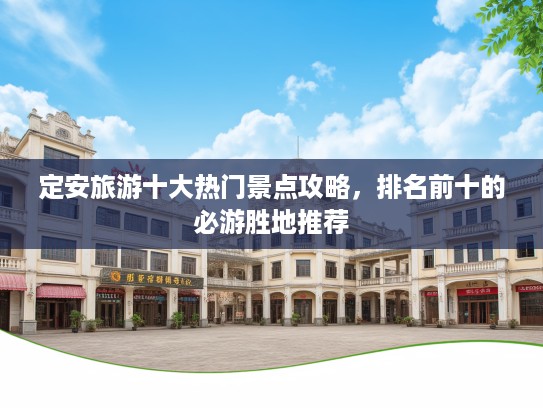 定安旅游十大热门景点攻略，排名前十的必游胜地推荐