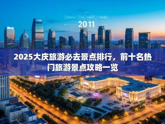 2025大庆旅游必去景点排行，前十名热门旅游景点攻略一览