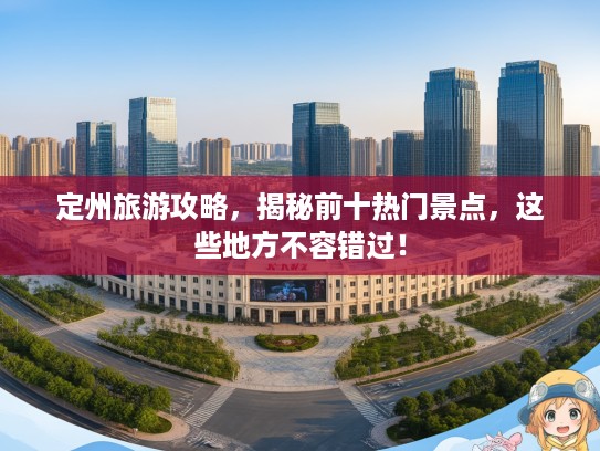 定州旅游攻略，揭秘前十热门景点，这些地方不容错过！