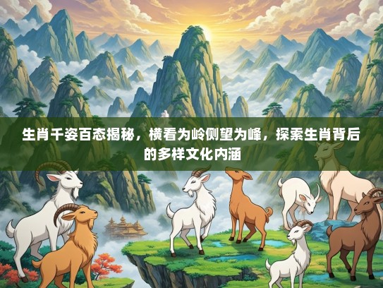生肖千姿百态揭秘，横看为岭侧望为峰，探索生肖背后的多样文化内涵