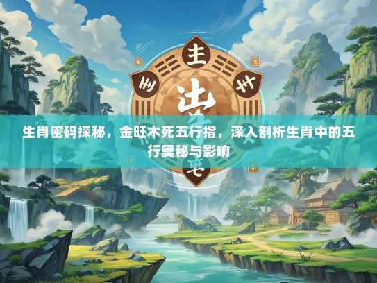 生肖密码探秘，金旺木死五行指，深入剖析生肖中的五行奥秘与影响