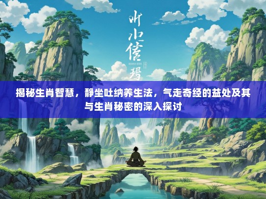 揭秘生肖智慧，静坐吐纳养生法，气走奇经的益处及其与生肖秘密的深入探讨