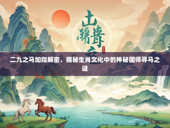 二九之马加指解密，揭秘生肖文化中的神秘国师寻马之谜