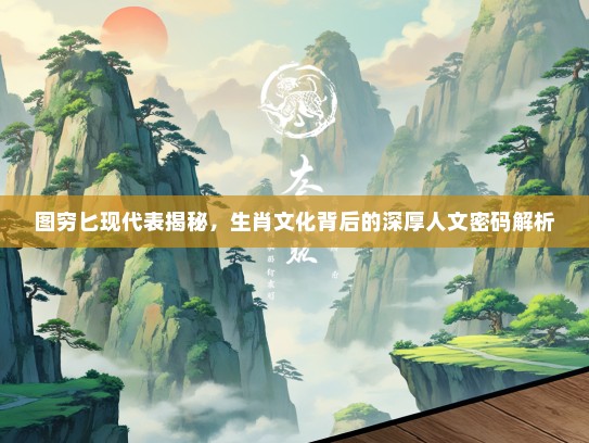 图穷匕现代表揭秘，生肖文化背后的深厚人文密码解析