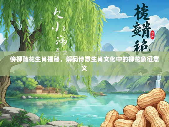 傍柳随花生肖揭秘，解码诗意生肖文化中的柳花象征意义