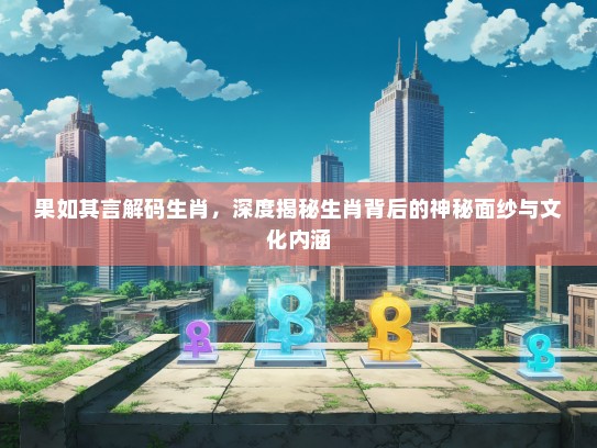 果如其言解码生肖，深度揭秘生肖背后的神秘面纱与文化内涵