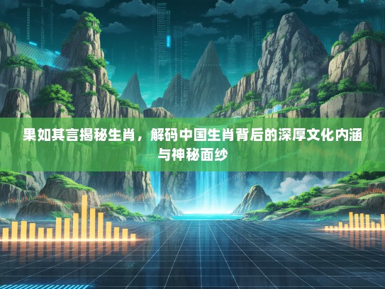 果如其言揭秘生肖，解码中国生肖背后的深厚文化内涵与神秘面纱