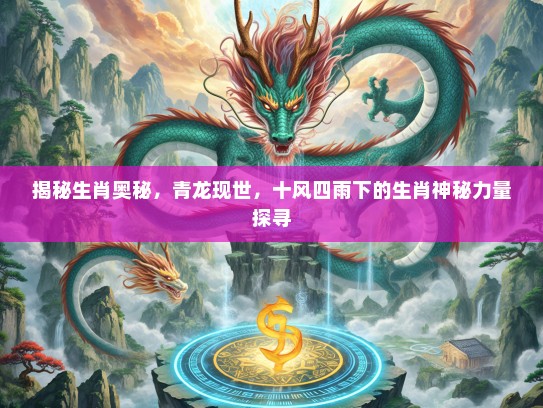 揭秘生肖奥秘，青龙现世，十风四雨下的生肖神秘力量探寻