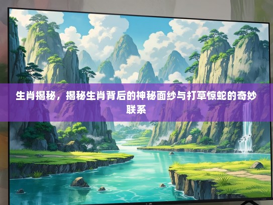 生肖揭秘，揭秘生肖背后的神秘面纱与打草惊蛇的奇妙联系