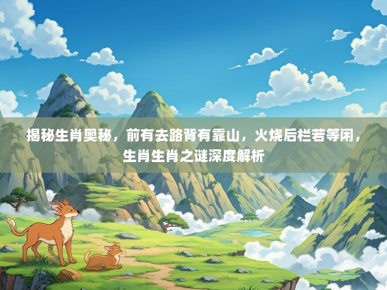 揭秘生肖奥秘，前有去路背有靠山，火烧后栏若等闲，生肖生肖之谜深度解析