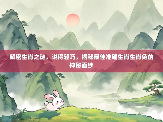 解密生肖之谜，说得轻巧，揭秘最佳准确生肖生肖兔的神秘面纱