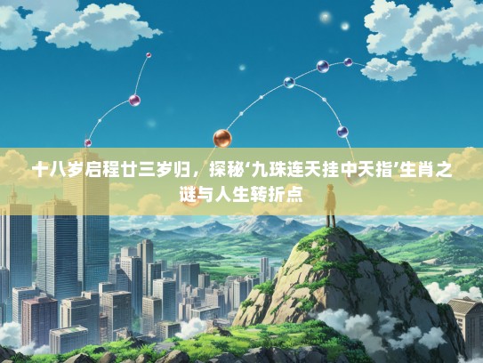 十八岁启程廿三岁归，探秘‘九珠连天挂中天指’生肖之谜与人生转折点