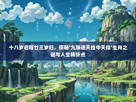 十八岁启程廿三岁归，探秘‘九珠连天挂中天指’生肖之谜与人生转折点