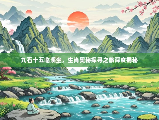 九石十五临溪坐，生肖奥秘探寻之旅深度揭秘