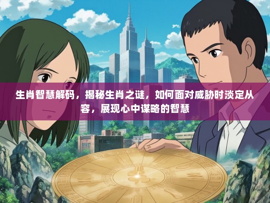生肖智慧解码，揭秘生肖之谜，如何面对威胁时淡定从容，展现心中谋略的智慧