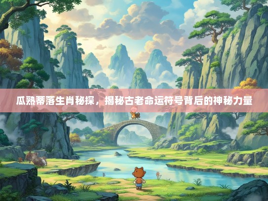 瓜熟蒂落生肖秘探，揭秘古老命运符号背后的神秘力量