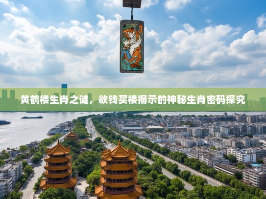 黄鹤楼生肖之谜，欲钱买楼揭示的神秘生肖密码探究